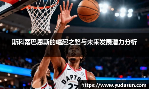 竞技宝斯科蒂巴恩斯的崛起之路与未来发展潜力分析