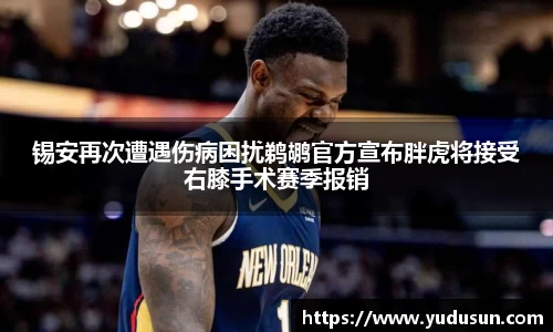 竞技宝锡安再次遭遇伤病困扰鹈鹕官方宣布胖虎将接受右膝手术赛季报销